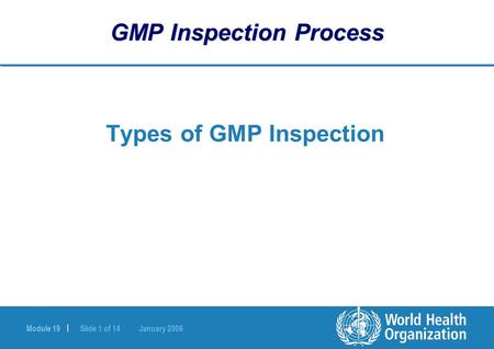 Module 19 | Slide 1 of 14 January 2006 GMP Inspection Process Types of GMP Inspection.