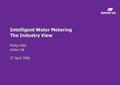 Intelligent Water Metering The Industry View Phillip Mills Water UK 27 April 2006.