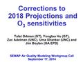 Corrections to 2018 Projections and O 3 sensitivities Talat Odman (GT), Yongtao Hu (GT), Zac Adelman (UNC), Uma Shankar (UNC) and Jim Boylan (GA EPD) SEMAP.