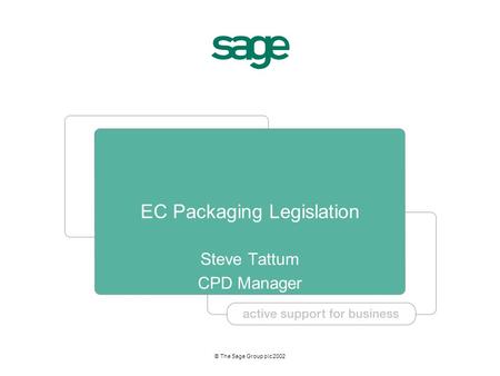 © The Sage Group plc 2002 EC Packaging Legislation Steve Tattum CPD Manager.