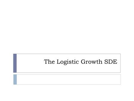 The Logistic Growth SDE. Motivation  In population biology the logistic growth model is one of the simplest models of population dynamics.  To begin.