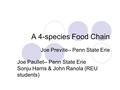 A 4-species Food Chain Joe Previte-- Penn State Erie Joe Paullet-- Penn State Erie Sonju Harris & John Ranola (REU students)