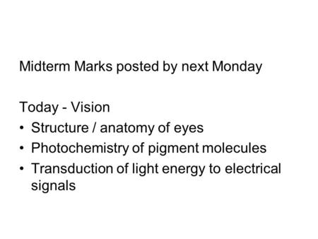 Midterm Marks posted by next Monday Today - Vision Structure / anatomy of eyes Photochemistry of pigment molecules Transduction of light energy to electrical.