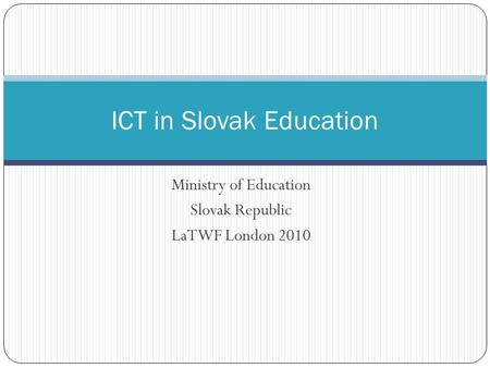 Ministry of Education Slovak Republic LaTWF London 2010 ICT in Slovak Education.