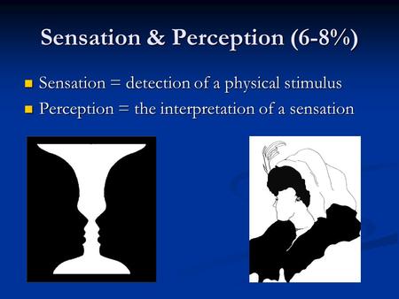 Sensation & Perception (6-8%) Sensation = detection of a physical stimulus Sensation = detection of a physical stimulus Perception = the interpretation.