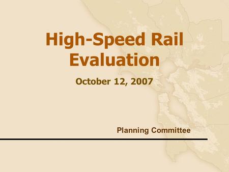 1 High-Speed Rail Evaluation October 12, 2007 Planning Committee.