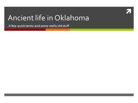  Ancient life in Oklahoma A few quick terms and some really old stuff.