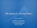 1 ITK Lecture 9 - Toolbox Part I Methods in Image Analysis CMU Robotics Institute 16-725 U. Pitt Bioengineering 2630 Spring Term, 2006 Methods in Image.