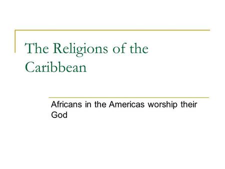 The Religions of the Caribbean Africans in the Americas worship their God.