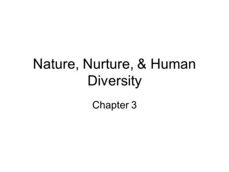 Nature, Nurture, & Human Diversity Chapter 3. Behavioral Genetics How do behavior geneticists explain individual differences? –Behavior genetics: the.