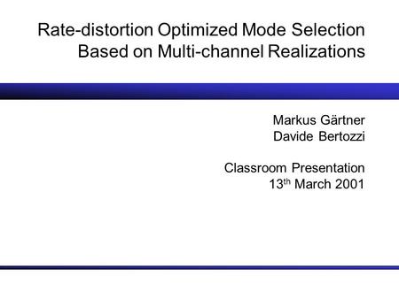 Rate-distortion Optimized Mode Selection Based on Multi-channel Realizations Markus Gärtner Davide Bertozzi Classroom Presentation 13 th March 2001.