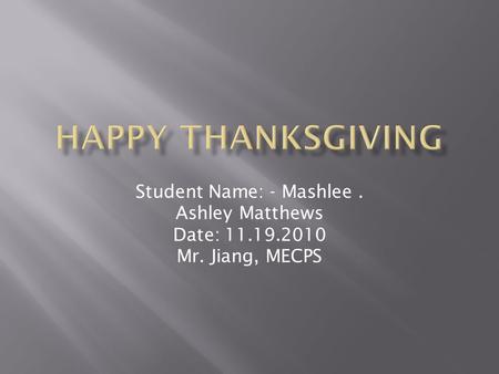 Student Name: - Mashlee. Ashley Matthews Date: 11.19.2010 Mr. Jiang, MECPS.