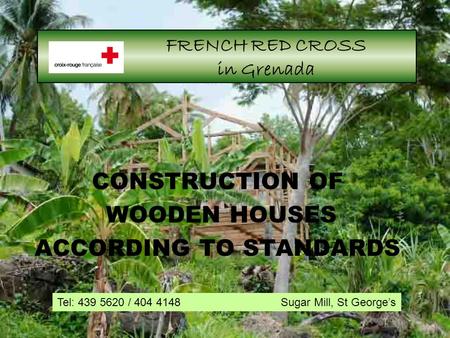 1 FRENCH RED CROSS in Grenada CONSTRUCTION OF WOODEN HOUSES ACCORDING TO STANDARDS Tel: 439 5620 / 404 4148 Sugar Mill, St George’s.