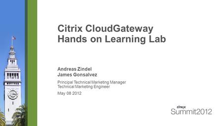 Citrix CloudGateway Hands on Learning Lab Andreas Zindel James Gonsalvez Principal Technical Marketing Manager Technical Marketing Engineer May 08 2012.