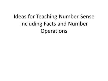 Ideas for Teaching Number Sense Including Facts and Number Operations.