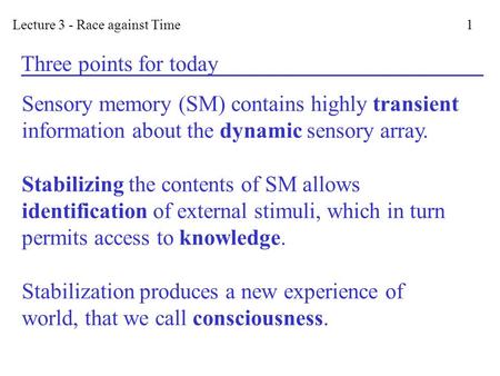 Lecture 3 - Race against Time 1 Three points for today Sensory memory (SM) contains highly transient information about the dynamic sensory array. Stabilizing.