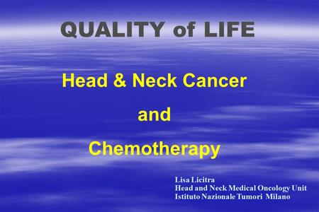 QUALITY of LIFE Head & Neck Cancer and Chemotherapy Lisa Licitra Head and Neck Medical Oncology Unit Istituto Nazionale Tumori Milano.