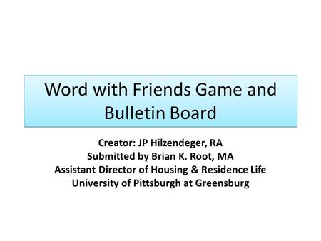 Word with Friends Game and Bulletin Board Creator: JP Hilzendeger, RA Submitted by Brian K. Root, MA Assistant Director of Housing & Residence Life University.