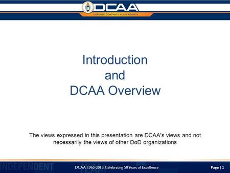 Page | 1 Introduction and DCAA Overview The views expressed in this presentation are DCAA's views and not necessarily the views of other DoD organizations.