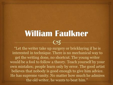 “Let the writer take up surgery or bricklaying if he is interested in technique. There is no mechanical way to get the writing done, no shortcut. The young.