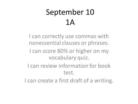 September 10 1A I can correctly use commas with nonessential clauses or phrases. I can score 80% or higher on my vocabulary quiz. I can review information.