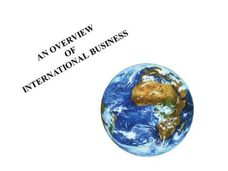 AN OVERVIEW OF INTERNATIONAL BUSINESS. CHAPTER 1: AN OVERVIEW OF INTERNATIONAL BUSINESS To understand the meaning of international business and look at.