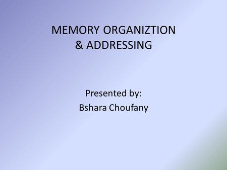 MEMORY ORGANIZTION & ADDRESSING Presented by: Bshara Choufany.