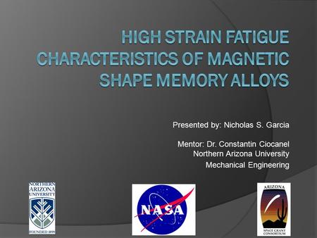 Presented by: Nicholas S. Garcia Mentor: Dr. Constantin Ciocanel Northern Arizona University Mechanical Engineering.