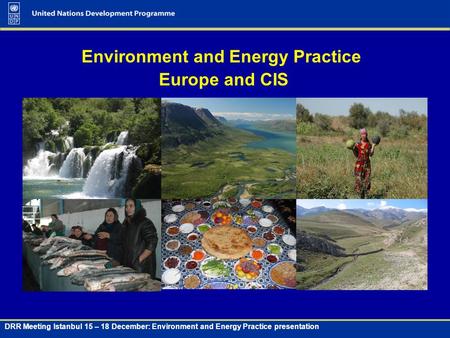 DRR Meeting Istanbul 15 – 18 December: Environment and Energy Practice presentation Environment and Energy Practice Europe and CIS.