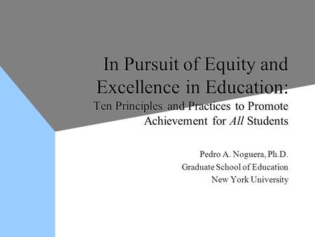 In Pursuit of Equity and Excellence in Education: Ten Principles and Practices to Promote Achievement for All Students Pedro A. Noguera, Ph.D. Graduate.