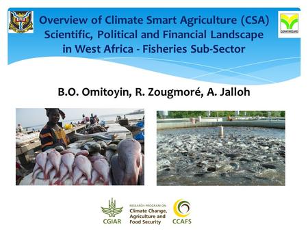 Overview of Climate Smart Agriculture (CSA) Scientific, Political and Financial Landscape in West Africa - Fisheries Sub-Sector B.O. Omitoyin, R. Zougmoré,