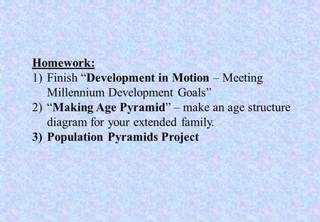 Homework: 1)Finish “Development in Motion – Meeting Millennium Development Goals” 2)“Making Age Pyramid” – make an age structure diagram for your extended.