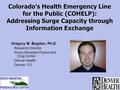 Colorado’s Health Emergency Line for the Public (COHELP): Addressing Surge Capacity through Information Exchange Gregory M. Bogdan, Ph.D. Research Director.