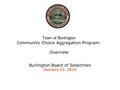 Town of Burlington Community Choice Aggregation Program: Overview Burlington Board of Selectmen January 12, 2015.