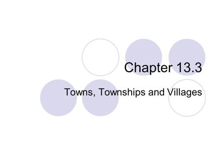 Chapter 13.3 Towns, Townships and Villages. Town Government Smaller political units within counties are called towns in New England and townships in the.