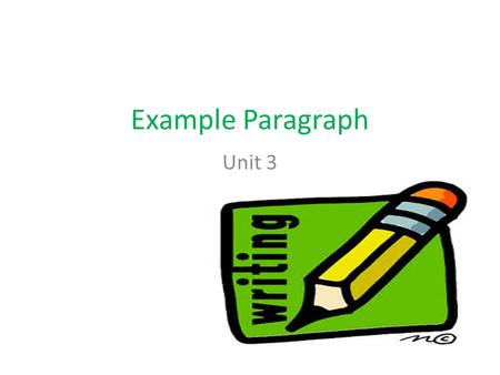 Example Paragraph Unit 3. Writers use examples to help readers understand what they mean. A good example supports a more general idea with something.