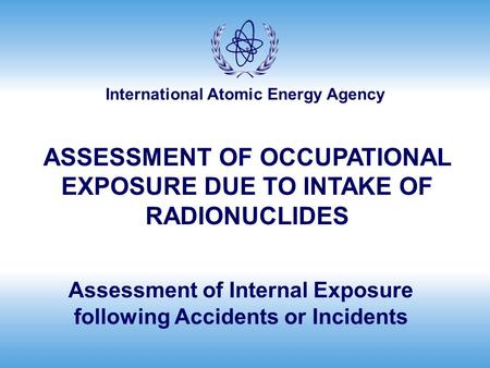 International Atomic Energy Agency Assessment of Internal Exposure following Accidents or Incidents ASSESSMENT OF OCCUPATIONAL EXPOSURE DUE TO INTAKE OF.