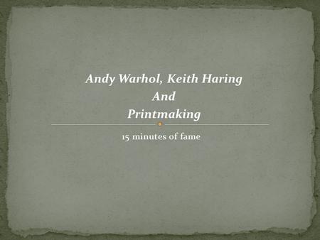 15 minutes of fame Andy Warhol, Keith Haring And Printmaking.