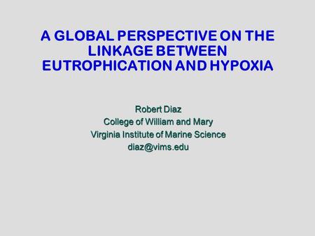 A GLOBAL PERSPECTIVE ON THE LINKAGE BETWEEN EUTROPHICATION AND HYPOXIA Robert Diaz College of William and Mary Virginia Institute of Marine Science