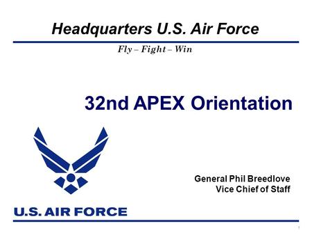 Headquarters U.S. Air Force Fly – Fight – Win 32nd APEX Orientation General Phil Breedlove Vice Chief of Staff 1.