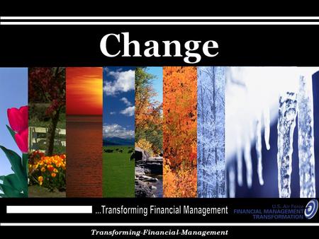 Transforming-Financial-Management. Agenda Why Change? – Why it is important for the Air Force Make Change – How the Air Force is Changing Time for Change.