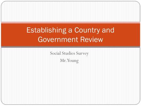 Social Studies Survey Mr. Young Establishing a Country and Government Review.