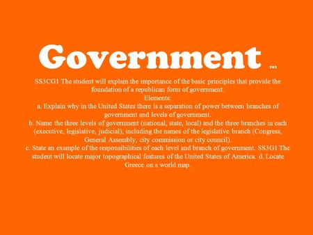 Government 101 SS3CG1 The student will explain the importance of the basic principles that provide the foundation of a republican form of government.