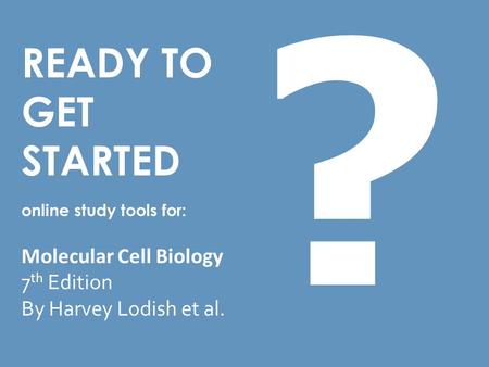 READY TO GET STARTED online study tools for: Molecular Cell Biology 7 th Edition By Harvey Lodish et al. ?