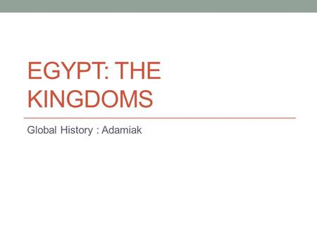 EGYPT: THE KINGDOMS Global History : Adamiak. The Old Kingdom (2700 – 2200 BCE) Egyptian Culture Unthreatened by outside invaders Although Egypt was in.