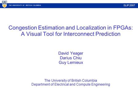 Congestion Estimation and Localization in FPGAs: A Visual Tool for Interconnect Prediction David Yeager Darius Chiu Guy Lemieux The University of British.