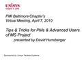 PMI Baltimore Chapter’s Virtual Meeting, April 7, 2010 Tips & Tricks for PMs & Advanced Users of MS Project presented by David Hunsberger Sponsored by.