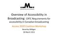 Overview of Accessibility in Broadcasting: CRTC Requirements for accessibility in Canadian broadcasting Access 2020 Coalition Workshop Beverley Milligan.