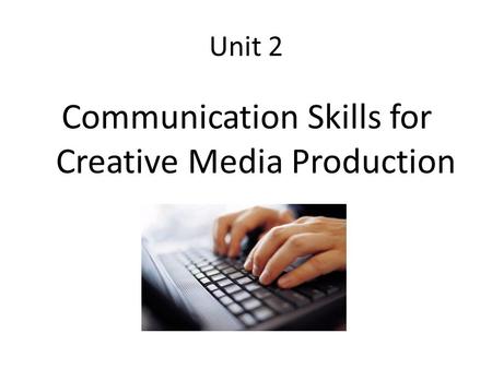 Unit 2 Communication Skills for Creative Media Production.