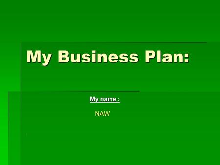 My Business Plan: My name : My name : NAW NAW:. Type of business  My business is small business.  I want to open a store.